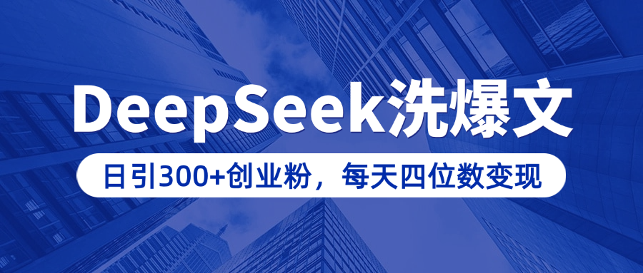 用DeepSeek洗公众号爆文，日引300+创业粉，做知识付费每天四位数变现（附详细实操教程）-网创财富岛