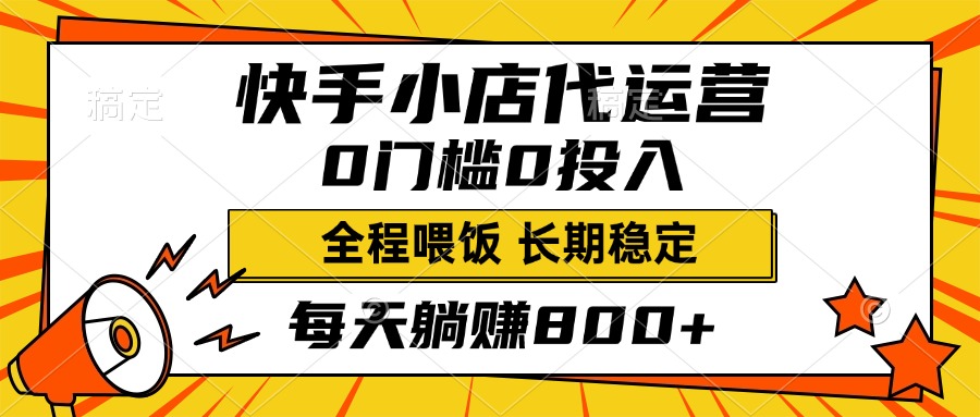 快手小店代运营，0投入0门槛，每天躺赚800+，长期稳定-网创财富岛