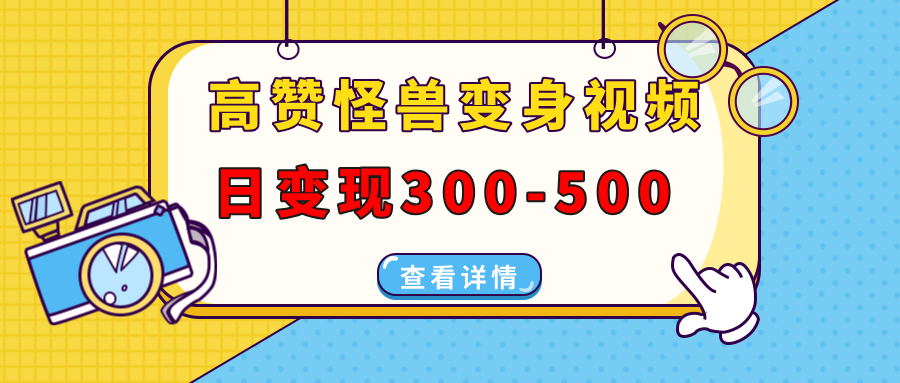 高赞怪兽变身视频制作，日变现300-500，多平台发布（抖音、视频号、小红书-网创财富岛