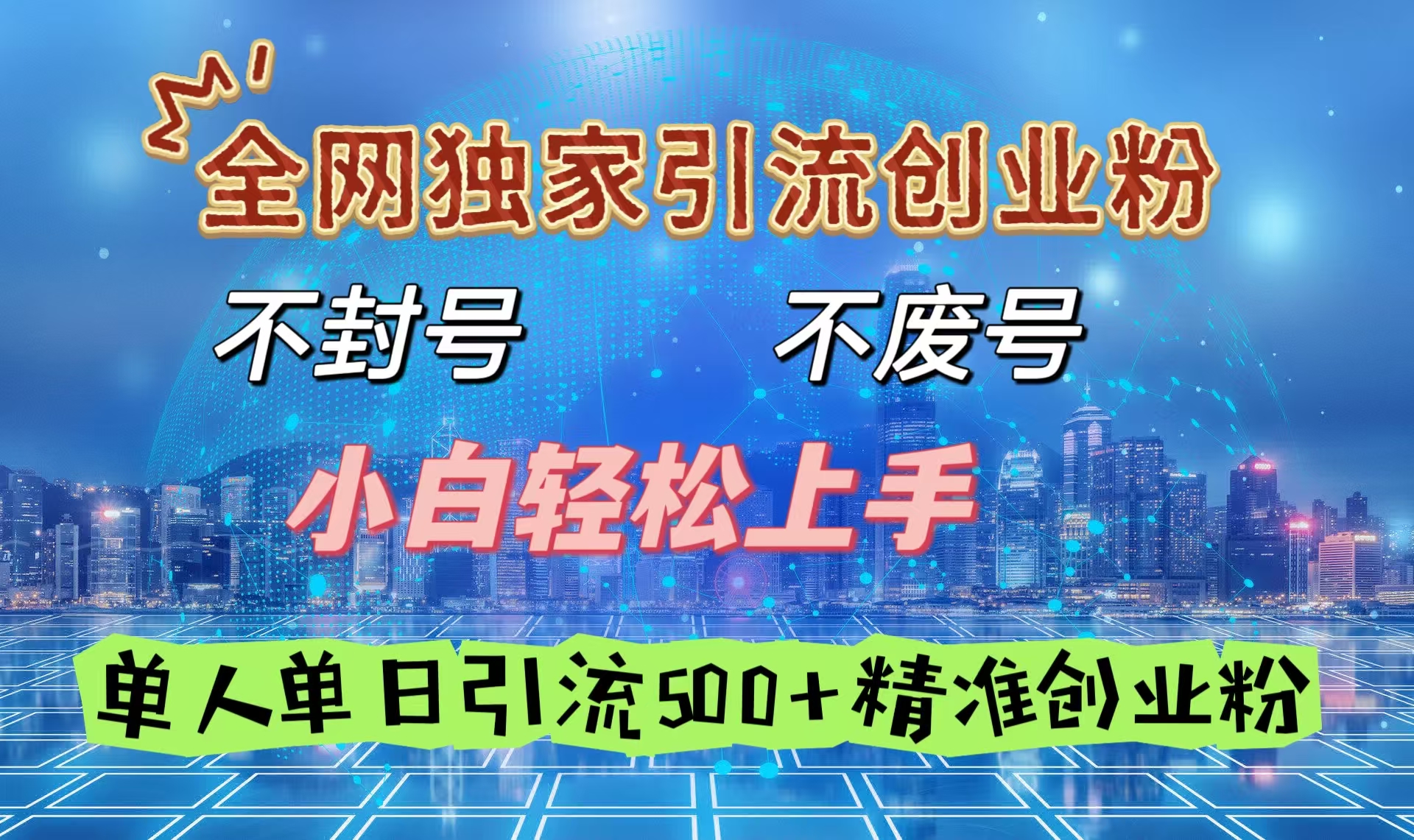 全网独家引流创业粉，不封号、不费号，小白轻松上手，单人单日引流500＋精准创业粉-网创财富岛