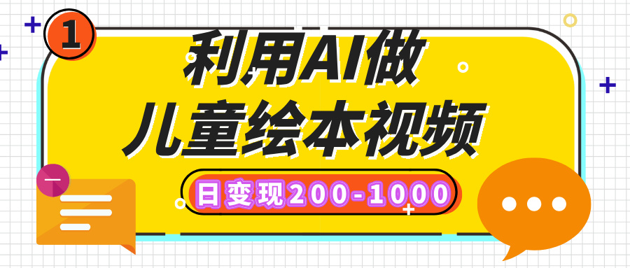 利用AI做儿童绘本视频，日变现200-1000，多平台发布（抖音、视频号、小红书）-网创财富岛