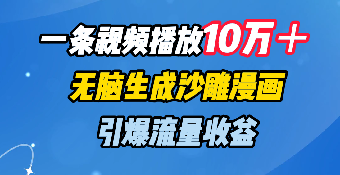 一条视频播放10万＋，无脑生成沙雕漫画，引爆流量收益-网创财富岛