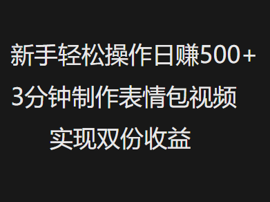新手小白轻松操作日赚500+，3分钟制作表情包视频，实现双份收益-网创财富岛