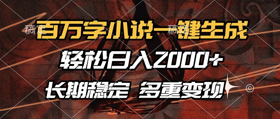 百万字小说一键生成，轻松日入2000+，长期稳定可做，多种变现方式-网创财富岛