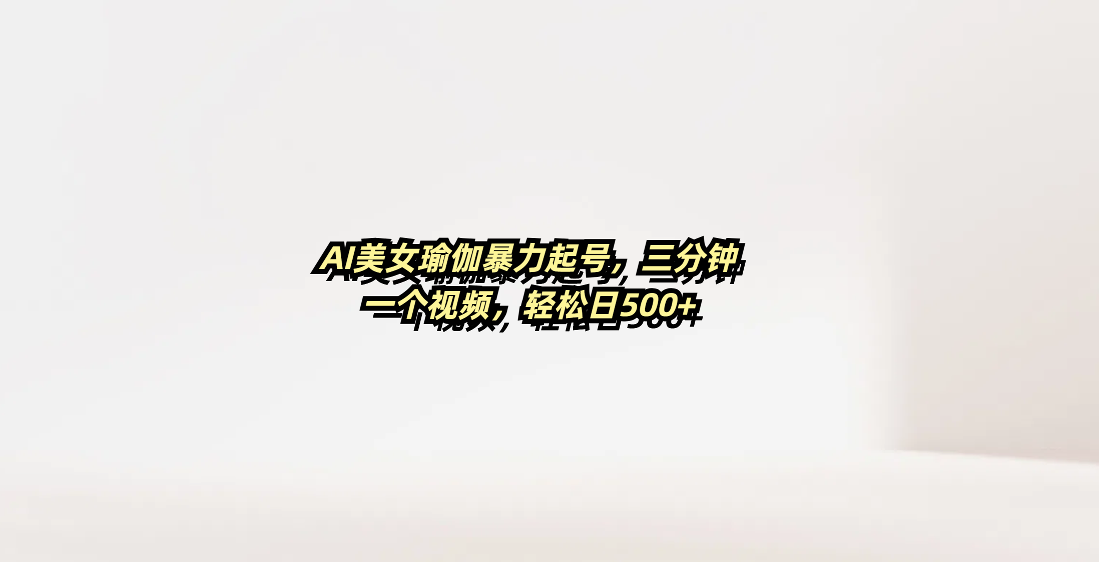 AI美女瑜伽暴力起号，三分钟一个视频，轻松日500+-网创财富岛