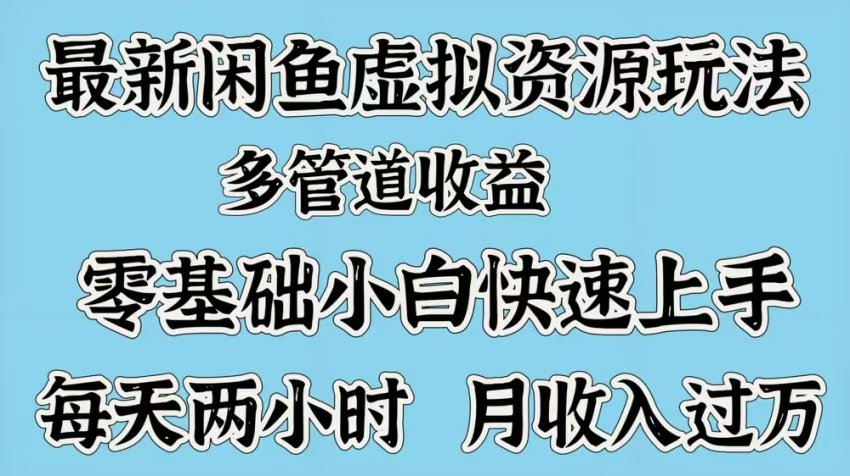最新咸鱼虚拟资源玩法，多管道收益，零基础小白快速上手，每天两小时月收入过万-网创财富岛