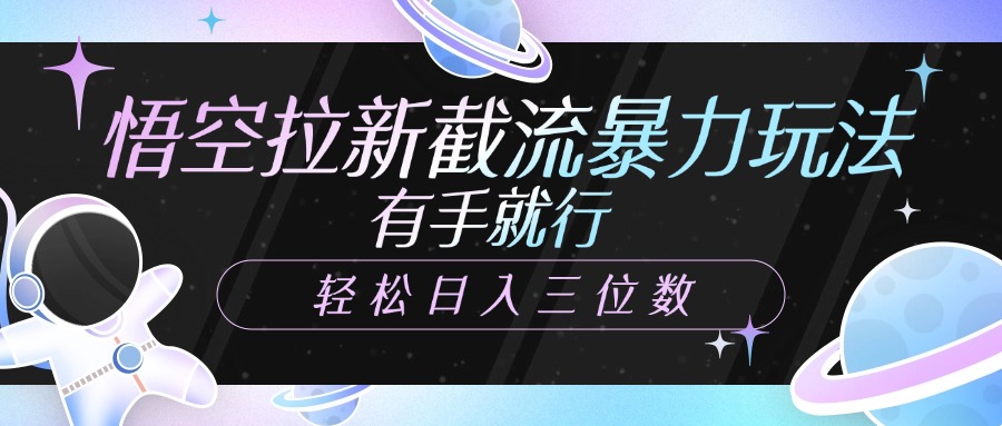 悟空拉新截流暴力玩法，有手就行，轻松日入三位数-网创财富岛