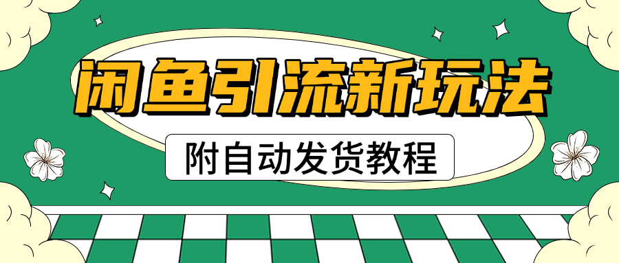 2025闲鱼引流新玩法，日引200+创业粉，每天稳定1000+收益（附自动发货教程）-网创财富岛