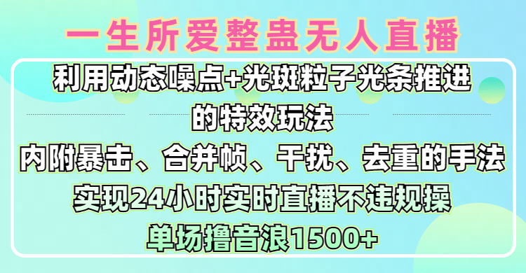 一生所爱无人整蛊升级版9.0，利用动态噪点+光斑粒子光条推进的特效玩法，内附暴击、合并帧、干扰、去重的手法，实现24小时实时直播不违规操，单场日入1500+，小白也能无脑驾驭-网创财富岛