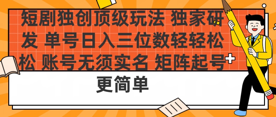 短剧独创顶级玩法 独家研发 单号日入三位数轻轻松松 账号无需实名 矩阵起号更简单-网创财富岛