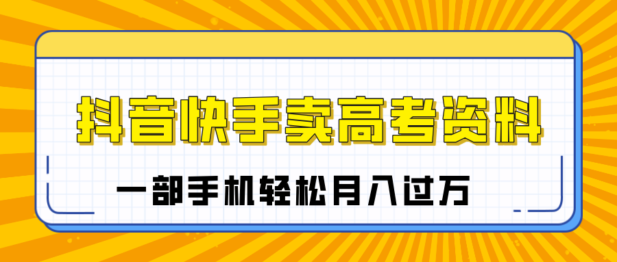 临近高考季，抖音快手卖高考资料，小白可操作一部手机轻松月入过万-网创财富岛