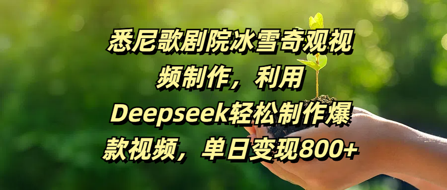 悉尼歌剧院冰雪奇观视频制作，利用Deepseek轻松制作爆款视频，单日变现800+-网创财富岛