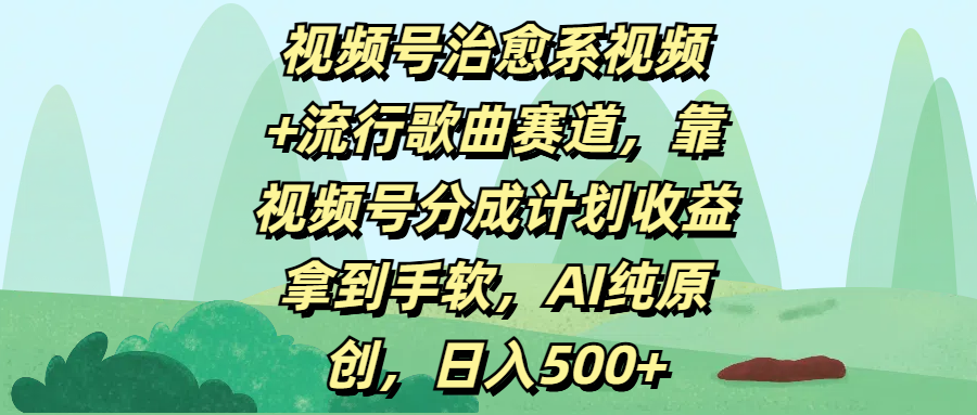 视频号治愈系视频+流行歌曲赛道，靠视频号分成计划收益拿到手软，AI纯原创，日入500+-网创财富岛