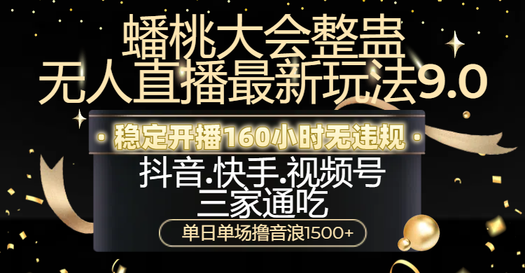 蟠桃大会整蛊无人直播新玩法9.0，稳定开播160小时无违规，抖音、快手、视频号三家通吃，单日单场撸音浪1500+-网创财富岛