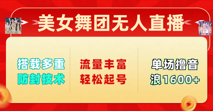 美女舞团无人直播，搭载多重防封技术，流量丰富轻松起号，单人单号可撸音浪1600+-网创财富岛