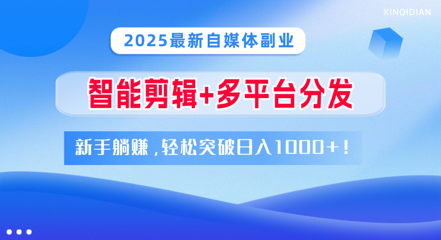 2025最新自媒体副业！智能剪辑+多平台分发，新手躺赚，轻松突破日入1000+！-网创财富岛