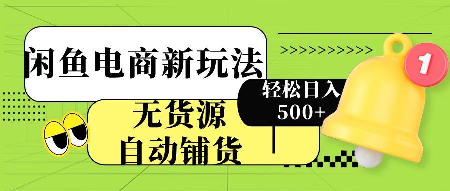 闲鱼电商新玩法！无货源自动铺货，每天两小时轻松日入500+-网创财富岛