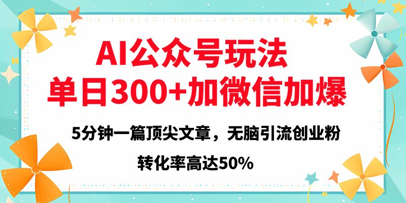 2025年AI公众号玩法，无脑引流创业粉单日300+-网创财富岛