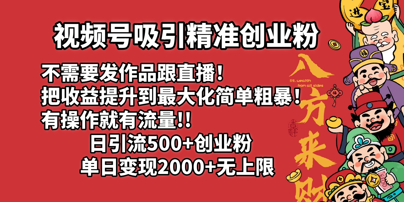 视频号吸引精准创业粉!不需要发作品跟直播！把收益提升到最大化，简单粗暴！有操作就有流量！日引500+创业粉，单日变现2000+无上限-网创财富岛