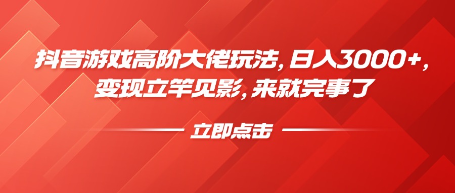 抖音游戏高阶大佬玩法，日入3000+，变现立竿见影，来就完事了-网创财富岛