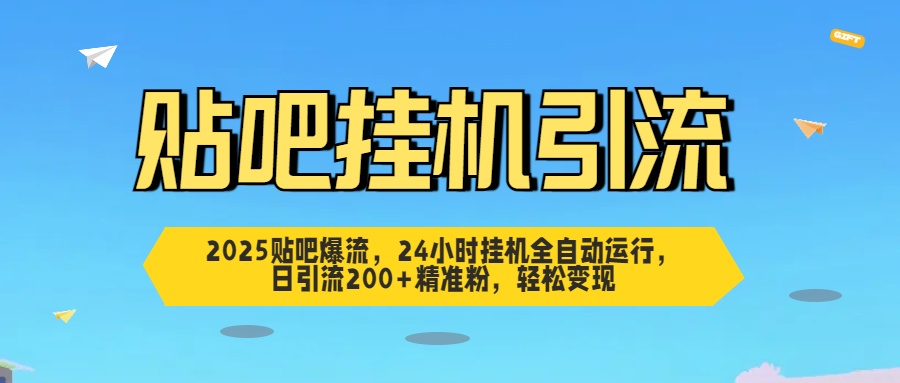 2025贴吧爆流，24小时挂机全自动运行，日引流200+精准粉，轻松变现-网创财富岛