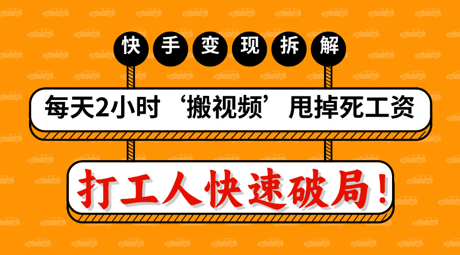 打工人快速破局！每天2小时‘搬视频’，甩掉死工资：快手变现流水线拆解-网创财富岛