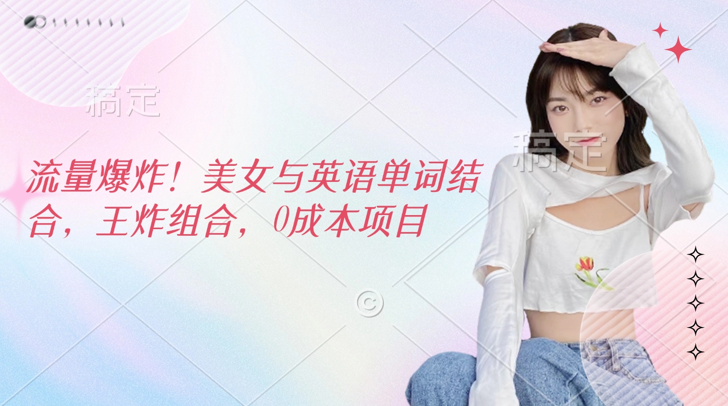 流量爆炸！美女与英语单词结合，王炸组合，0成本项目-网创财富岛