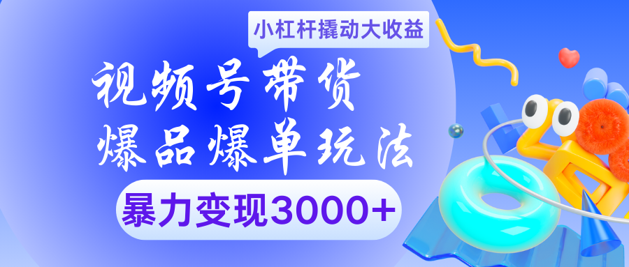 视频号带货爆品爆单玩法小杠杆撬动大收益暴力变现3000+-网创财富岛