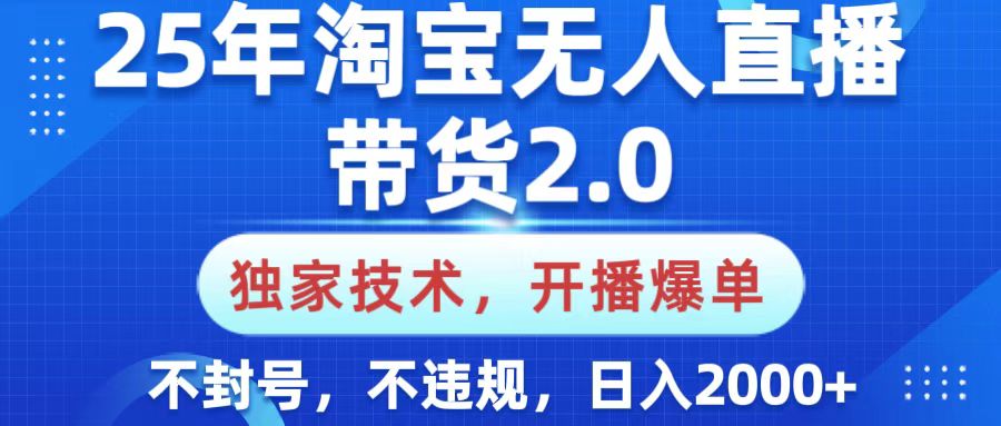 25年淘宝无人直播带货2.0，独家技术，开播爆单，纯小白易上手，不封号，不违规，，日入2000+-网创财富岛