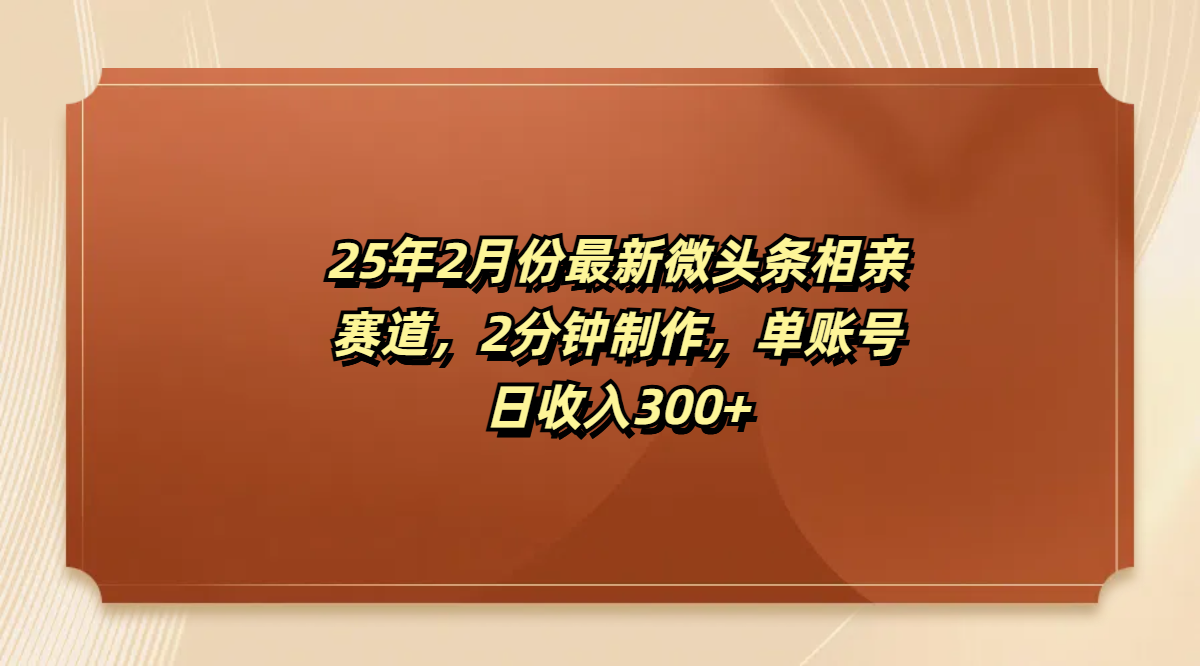 最新微头条相亲赛道，2分钟制作，单账号日收入300+-网创财富岛