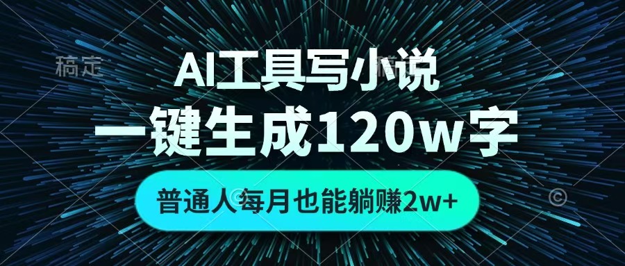 AI工具写小说，一键生成120万字，普通人每月也能躺赚2w+ -网创财富岛