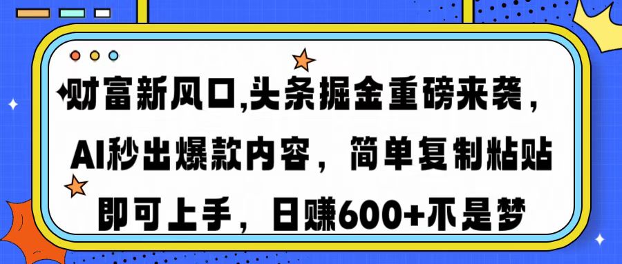 财富新风口,头条掘金重磅来袭，AI秒出爆款内容，简单复制粘贴即可上手，日赚600+不是梦-网创财富岛