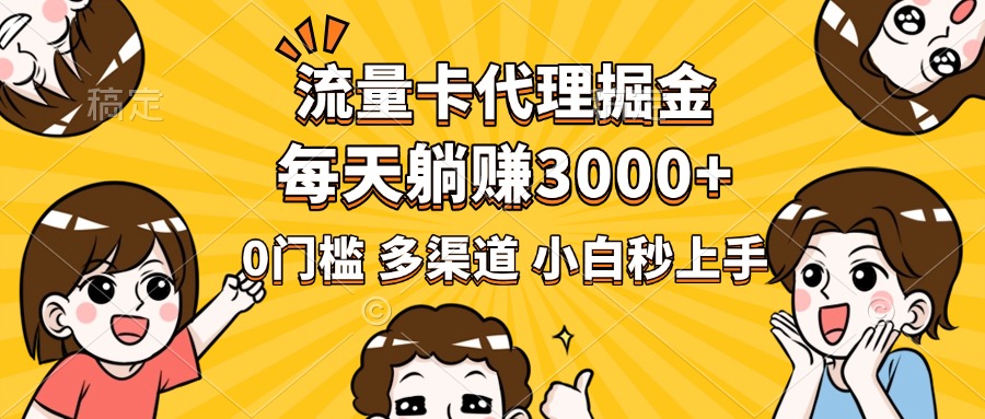 流量卡代理掘金，0门槛，每天躺赚3000+，多种推广渠道，新手小白轻松上手-网创财富岛