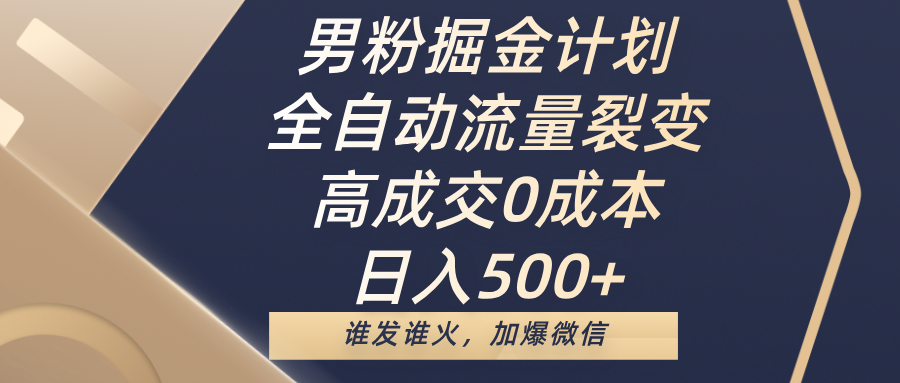 男粉掘金计划，全自动流量裂变，高成交0成本，日入500+，谁发谁火，加爆微信-网创财富岛