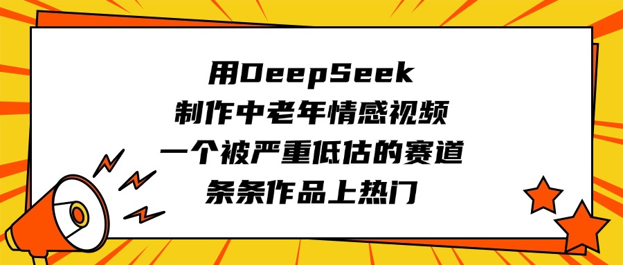 用DeepSeek制作中老年情感视频，一个被严重低估的赛道，条条作品上热门-网创财富岛