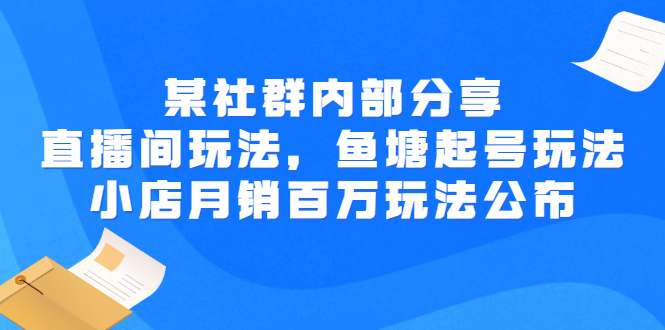 【副业项目3138期】某社群内部分享：直播间玩法，鱼塘起号玩法 爆款打造 小店月销百万玩法公布-网创财富岛