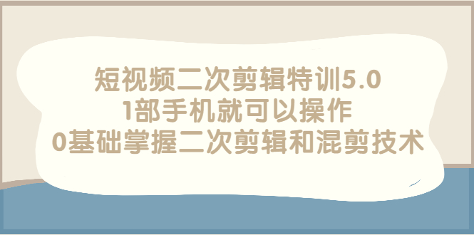 【副业项目3139期】短视频二次剪辑特训5.0，1部手机就可以操作，0基础掌握二次剪辑和混剪技术-网创财富岛