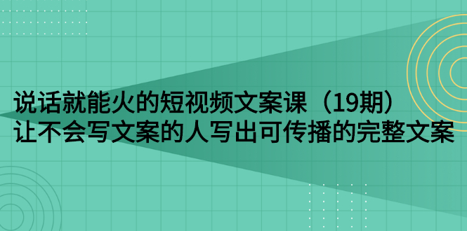 【副业项目3143期】随便说就能火的短视频文案课：让不会写文案的人写出可传播的完整文案-网创财富岛
