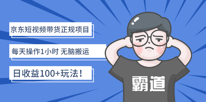 【副业项目3147期】京东短视频带货正规项目：每天操作1小时 无脑搬运 日收益100的玩法-网创财富岛