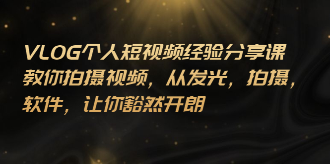 【副业项目3262期】VLOG个人短视频分享课，教你如何拍摄视频，从发光 拍摄 软件 让你得心应手-网创财富岛