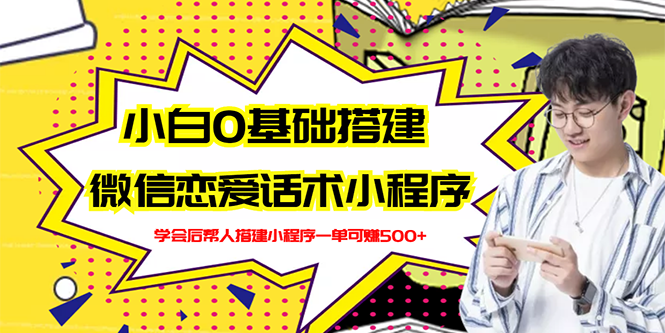 【副业项目3264期】教你0基础搭建微信恋爱话术小程序，一单赚几百【视频教程+小程序源码】-网创财富岛