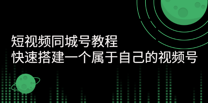 【副业项目3267期】短视频同城号教程：怎样快速搭建一个属于自己的视频号（价值699元）-网创财富岛