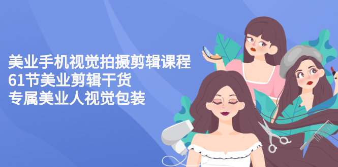 【副业项目3269期】美容院怎么拍宣传短视频(全套详细课程，美容行业用手机视觉拍摄剪辑技巧)-网创财富岛