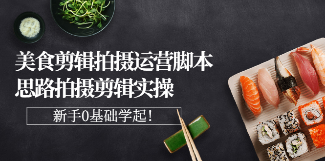 【副业项目3270期】美食剪辑拍摄拍摄剪辑实操课，新手0基础学起（教你怎么拍美食视频才能火）-网创财富岛