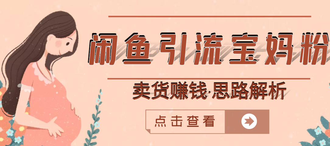 【副业项目3271期】月赚4000的闲鱼赚钱项目实操教程 （通过闲鱼引流宝妈粉卖货的副业项目）-网创财富岛