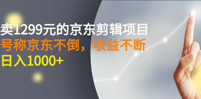 【副业项目3273期】外面卖1299元的京东剪辑项目，号称京东不倒，收益不停止，日入1000+-网创财富岛