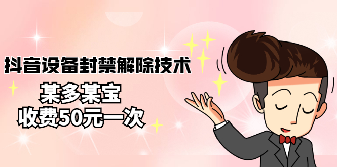 【副业项目3284期】外面卖50一次的抖音设备封禁解除教程（抖音设备封禁怎么办）-网创财富岛