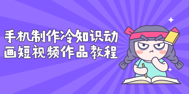 【副业项目3298期】手机制作冷知识动画短视频作品教程，新手也可以操作（冷知识类视频怎么制作）-网创财富岛