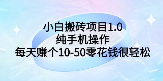 【副业项目3301期】小白搬砖项目1.0，纯手机操作，每天赚个10-50零花钱很轻松-网创财富岛