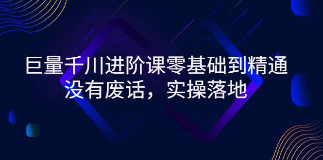【副业项目3310期】巨量千川进阶课零基础到精通，没有废话，实操落地（巨量千川投放技巧）-网创财富岛